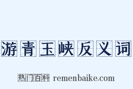 游青玉峡反义词是什么意思的图片